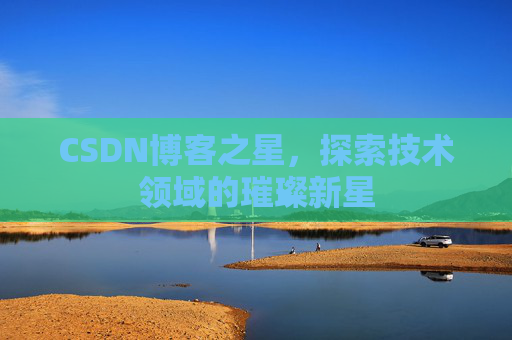 CSDN博客之星，探索技术领域的璀璨新星